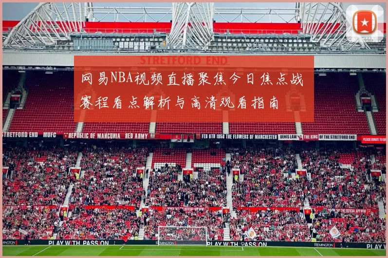 网易NBA视频直播聚焦今日焦点战 赛程看点解析与高清观看指南