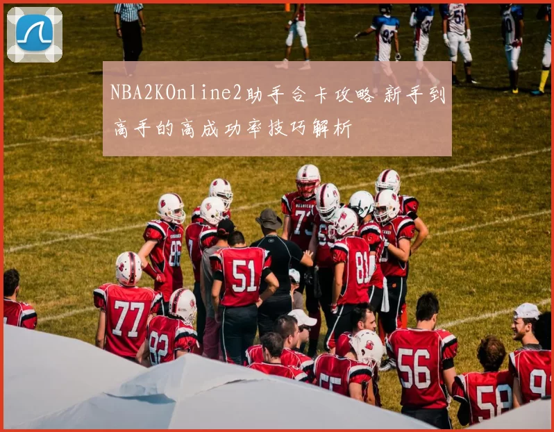 NBA2KOnline2助手合卡攻略 新手到高手的高成功率技巧解析