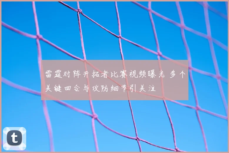 雷霆对阵开拓者比赛视频曝光 多个关键回合与攻防细节引关注