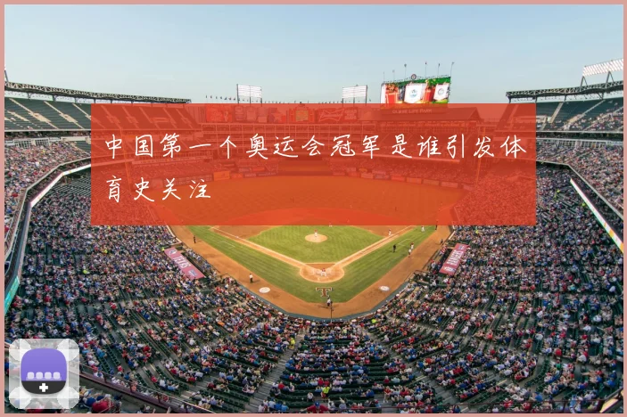 中国第一个奥运会冠军是谁引发体育史关注