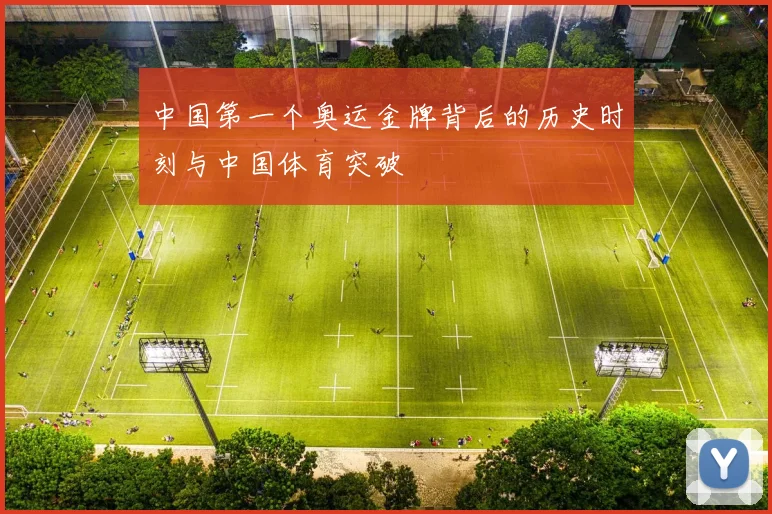 中国第一个奥运金牌背后的历史时刻与中国体育突破