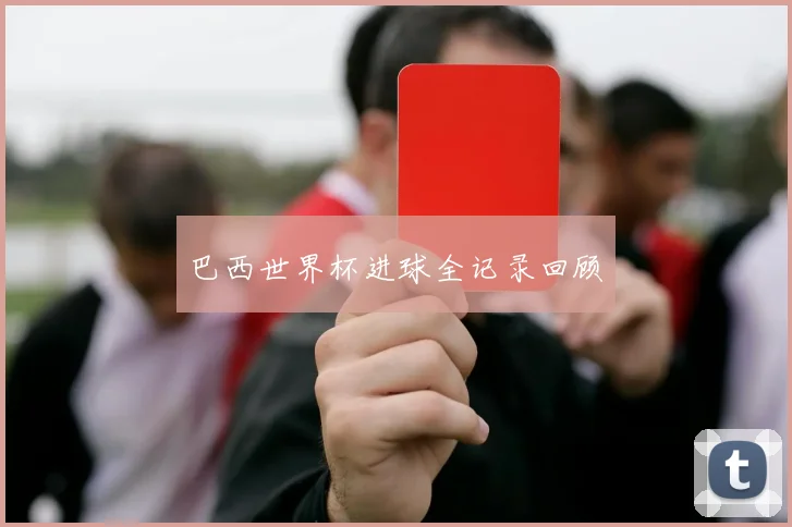巴西世界杯进球全记录回顾