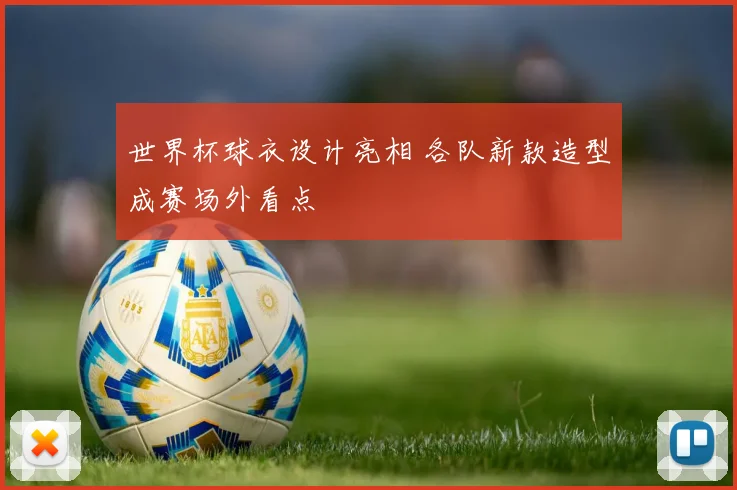 世界杯球衣设计亮相 各队新款造型成赛场外看点