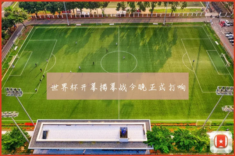 世界杯开幕揭幕战今晚正式打响