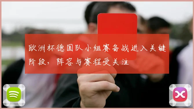 欧洲杯德国队小组赛备战进入关键阶段，阵容与赛程受关注