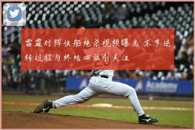 雷霆对阵快船绝杀视频曝光 末节逆转过程与终结回放引关注
