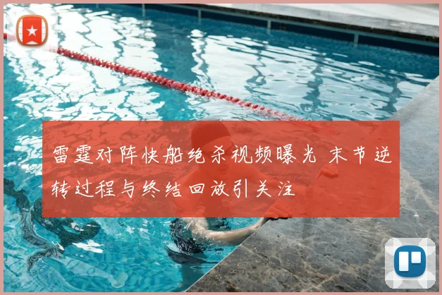 雷霆对阵快船绝杀视频曝光 末节逆转过程与终结回放引关注