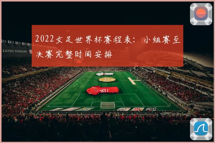 2022女足世界杯赛程表：小组赛至决赛完整时间安排
