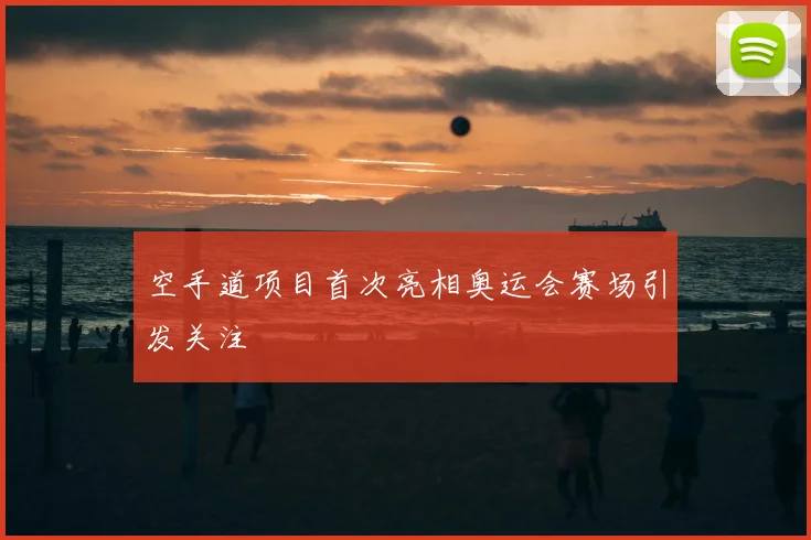 空手道项目首次亮相奥运会赛场引发关注